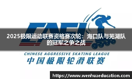 2025极限运动联赛资格赛次轮：海口队与芜湖队的冠军之争之战