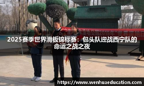 2025赛季世界滑板锦标赛：包头队迎战西宁队的命运之战之夜