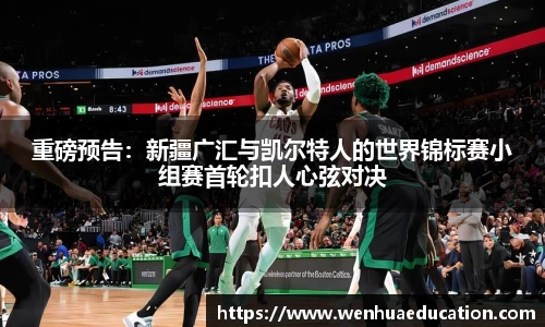 重磅预告：新疆广汇与凯尔特人的世界锦标赛小组赛首轮扣人心弦对决
