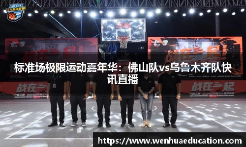 标准场极限运动嘉年华：佛山队vs乌鲁木齐队快讯直播