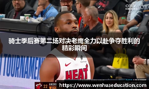 骑士季后赛第二场对决老鹰全力以赴争夺胜利的精彩瞬间